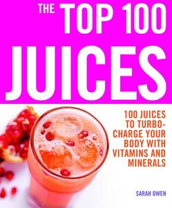 The Top 100 Juices: 100 Juices to Turbo-Charge Your Body with Vitamins and Minerals di Sarah Owen edito da Duncan Baird
