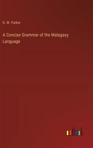 A Concise Grammar of the Malagasy Language di G. W. Parker edito da Outlook Verlag