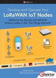 Develop and Operate Your LoRaWAN IoT Nodes di Claus Kühnel edito da Elektor Verlag