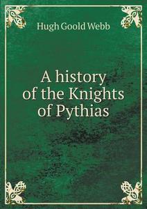 A History Of The Knights Of Pythias di Hugh Goold Webb edito da Book On Demand Ltd.