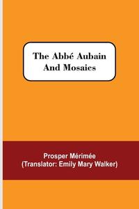 The Abbé Aubain and Mosaics di Prosper Mérimée edito da Alpha Editions