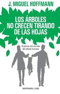 Los Arboles No Crecen Tirando de Las Hojas: Primeros Meses de Vida del Infante Humano di Miguel Hoffmann edito da Hoffmann / Ciad