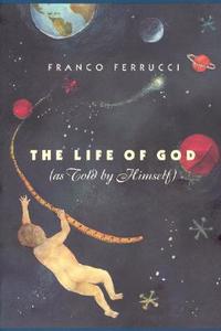 The Life of God (as Told by Himself) di Franco Ferrucci edito da UNIV OF CHICAGO PR