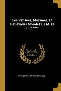 Les Pensées, Maximes, Et Réflexions Morales De M. Le Duc ***. di François La Rochefoucauld edito da WENTWORTH PR