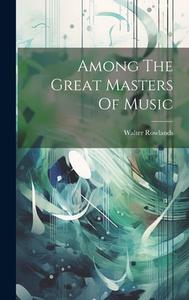 Among The Great Masters Of Music di Walter Rowlands edito da LEGARE STREET PR