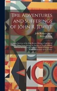 The Adventures and Sufferings of John R. Jewitt: Only Survivor of the Ship Boston, During a Captivity of Nearly Three Years Among the Savages of Nootk di John Rodgers Jewitt, Richard Alsop edito da LEGARE STREET PR