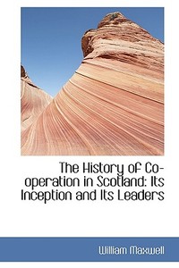The History Of Co-operation In Scotland di William Maxwell edito da Bibliolife