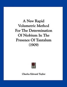 A New Rapid Volumetric Method for the Determination of Niobium in the Presence of Tantalum (1909) di Charles Edward Taylor edito da Kessinger Publishing