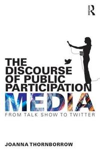 The Discourse of Public Participation Media: From Talk Show to Twitter di Joanna Thornborrow edito da ROUTLEDGE
