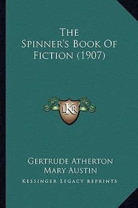 The Spinner's Book of Fiction (1907) the Spinner's Book of Fiction (1907) di Gertrude Franklin Horn Atherton, Mary Austin, Jack London edito da Kessinger Publishing