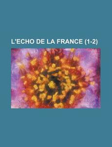 L\'echo De La France (1-2 ) di United States Congressional House, United States Congress House, Anonymous edito da Rarebooksclub.com