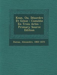 Kean, Ou, Desordre Et Genie: Comedie En Trois Actes di Alexandre Dumas edito da Nabu Press