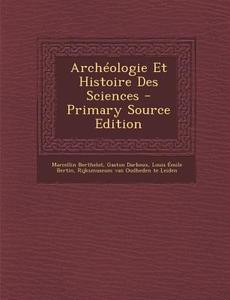 Archeologie Et Histoire Des Sciences di Marcellin Berthelot, Gaston Darboux edito da Nabu Press