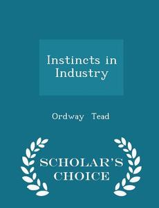 Instincts In Industry - Scholar's Choice Edition di Ordway Tead edito da Scholar's Choice