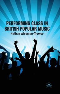Performing Class in British Popular Music di Nathan Wiseman-Trowse edito da Palgrave Macmillan