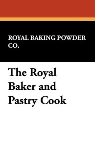 The Royal Baker and Pastry Cook di Royal Baking Powder Co. edito da Wildside Press