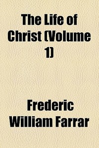 The Life Of Christ di Frederic William Farrar edito da General Books Llc