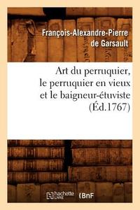 Art Du Perruquier, Le Perruquier En Vieux Et Le Baigneur-Étuviste, (Éd.1767) di Francois Alexandre De Garsault edito da HACHETTE LIVRE