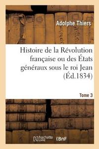 Histoire de la R volution Fran aise Ou Des tats G n raux Sous Le Roi Jean. Tome 3 di Thiers-A edito da Hachette Livre - BNF