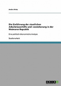 Die Einführung der staatlichen Arbeitslosenhilfe und -versicherung in der Weimarer Republik di Andre Hintz edito da GRIN Verlag