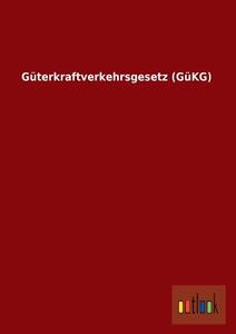Güterkraftverkehrsgesetz (GüKG) di Ohne Autor edito da Outlook Verlag