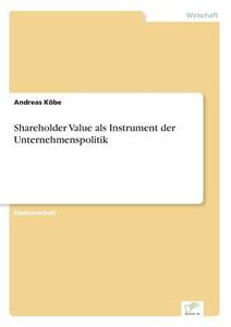 Shareholder Value als Instrument der Unternehmenspolitik di Andreas Köbe edito da Diplom.de