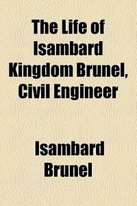 The Life Of Isambard Kingdom Brunel, Civil Engineer di Isambard Brunel edito da General Books Llc