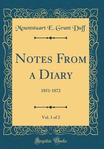 Notes from a Diary, Vol. 1 of 2: 1851-1872 (Classic Reprint) di Mountstuart E. Grant Duff edito da Forgotten Books