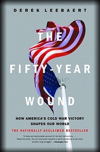 The Fifty-Year Wound: How America's Cold War Victory Shapes Our World di Derek Leebaert edito da Back Bay Books