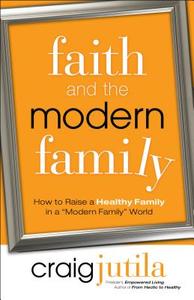 Faith and the Modern Family di Craig Jutila edito da BETHANY HOUSE PUBL