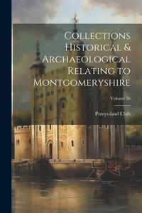 Collections Historical & Archaeological Relating to Montgomeryshire; Volume 26 edito da LEGARE STREET PR