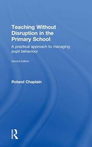 Teaching Without Disruption in the Primary School: A Practical Approach to Managing Pupil Behaviour di Roland Chaplain edito da ROUTLEDGE