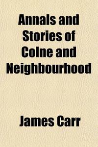 Annals And Stories Of Colne And Neighbou di James Carr edito da General Books