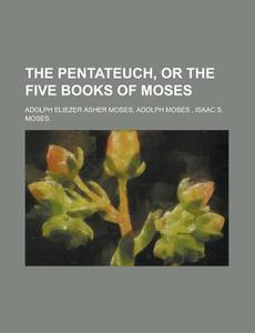 The Pentateuch, Or The Five Books Of Mos di Adolph Eliezer Asher Moses edito da Rarebooksclub.com