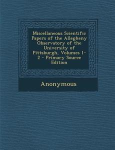 Miscellaneous Scientific Papers of the Allegheny Observatory of the University of Pittsburgh, Volumes 1-2 di Anonymous edito da Nabu Press