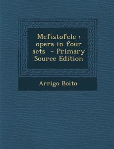 Mefistofele: Opera in Four Acts - Primary Source Edition di Arrigo Boito edito da Nabu Press