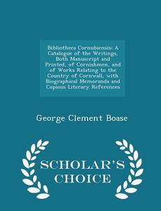 Bibliotheca Cornubiensis di George Clement Boase edito da Scholar's Choice