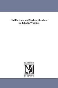 Old Portraits and Modern Sketches. by John G. Whittier. di John Greenleaf Whittier edito da UNIV OF MICHIGAN PR
