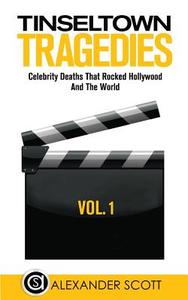 Tinseltown Tragedies: Celebrity Deaths That Rocked Hollywood and the World Vol.1 di Alexander Scott edito da Createspace