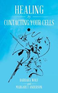 Healing By Contacting Your Cells di Barbara Wolf, Margaret Anderson edito da Book Vine Press