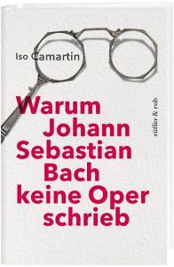 Warum Johann Sebastian Bach keine Oper schrieb di Iso Camartin edito da Rüffer&Rub Sachbuchverlag