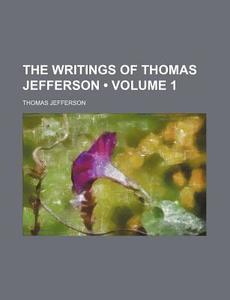 The Writings Of Thomas Jefferson (volume 1) di Thomas Jefferson edito da General Books Llc