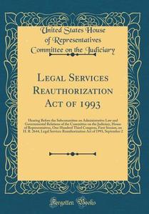 Legal Services Reauthorization Act of 1993: Hearing Before the Subcommittee on Administrative Law and Governmental Relations of the Committee on the J di United States House of Repres Judiciary edito da Forgotten Books