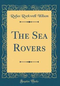 The Sea Rovers (Classic Reprint) di Rufus Rockwell Wilson edito da Forgotten Books