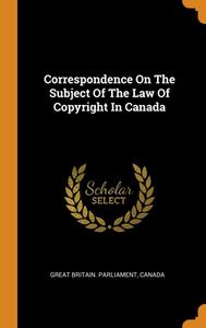 Correspondence On The Subject Of The Law Of Copyright In Canada di Great Britain. Parliament, Canada edito da Franklin Classics