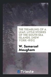 The Trembling of a Leaf; Little Stories of the South Sea Islands di W. Somerset Maugham edito da LIGHTNING SOURCE INC