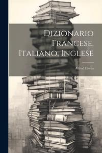 Dizionario Francese, Italiano, Inglese di Alfred Elwes edito da LEGARE STREET PR