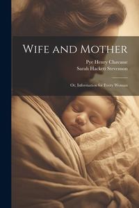 Wife and Mother: Or, Information for Every Woman di Pye Henry Chavasse, Sarah Hackett Stevenson edito da Creative Media Partners, LLC