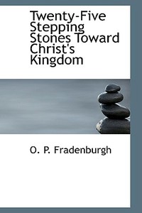 Twenty-five Stepping Stones Toward Christ's Kingdom di O P Fradenburgh edito da Bibliolife