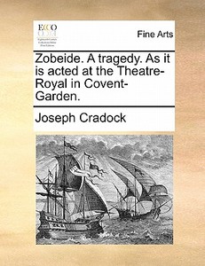 Zobeide. A Tragedy. As It Is Acted At The Theatre-royal In Covent-garden di Joseph Cradock edito da Gale Ecco, Print Editions